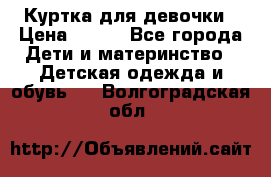 Куртка для девочки › Цена ­ 800 - Все города Дети и материнство » Детская одежда и обувь   . Волгоградская обл.